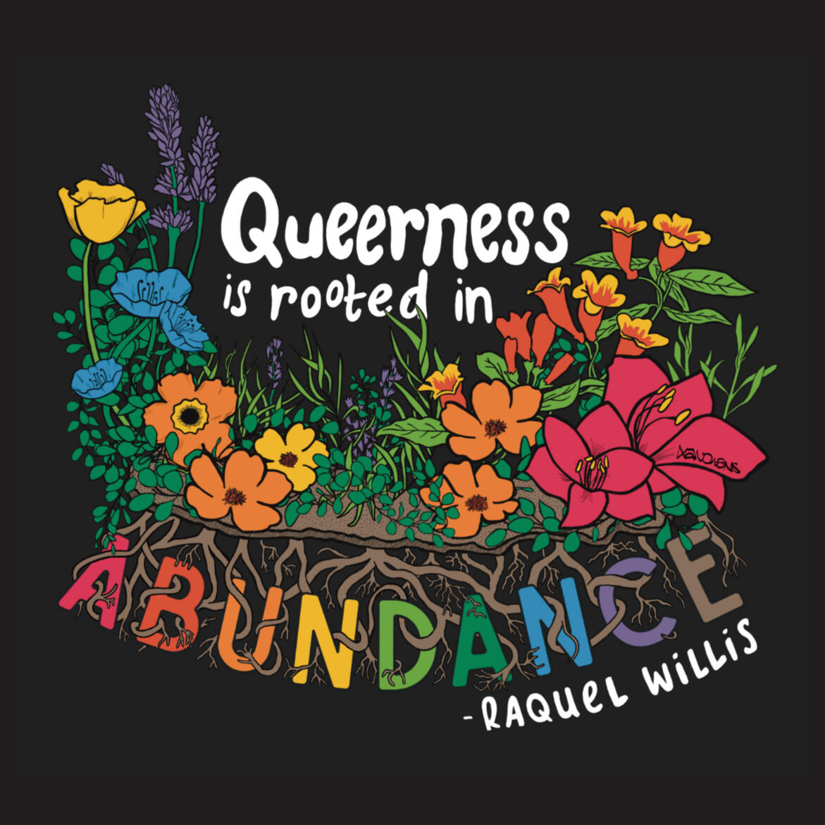 Illustration of a variety of colorful flowers in various hues of the rainbow, with the quote "Queerness is Rooted in Abundance," attributed to Raquel Willis. All but the last word of the quote appear above the flowers. The last word, Abundance, is below th